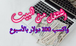 اشتغل من البيت واكسب 100 دولار بالأسبوع