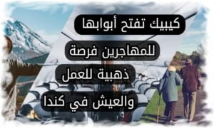 كيبيك تفتح أبوابها للمهاجرين فرصة ذهبية للعمل والعيش في كندا
